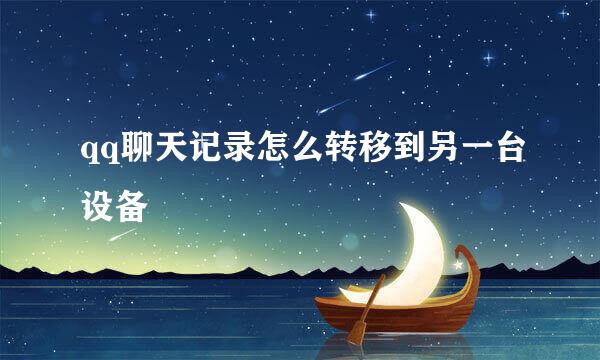 qq聊天记录怎么转移到另一台设备