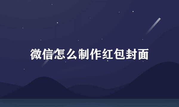 微信怎么制作红包封面