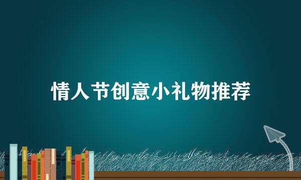 情人节创意小礼物推荐