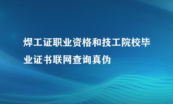 焊工证职业资格和技工院校毕业证书联网查询真伪