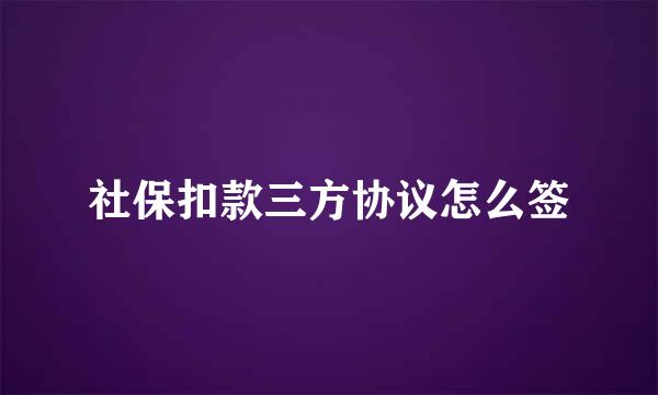 社保扣款三方协议怎么签