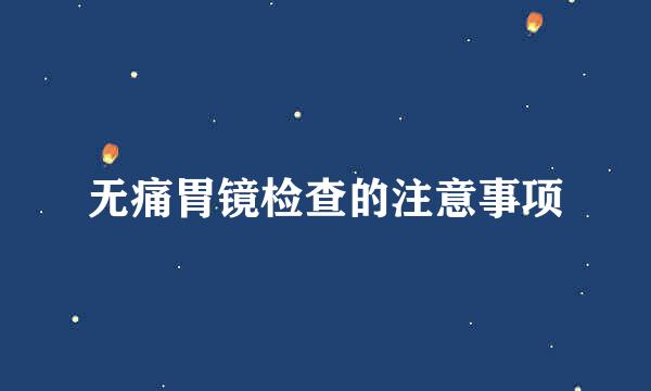 无痛胃镜检查的注意事项