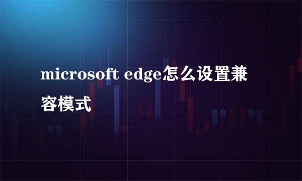 microsoft edge怎么设置兼容模式