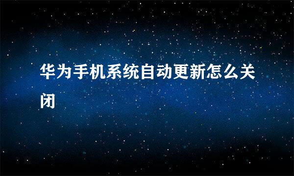 华为手机系统自动更新怎么关闭