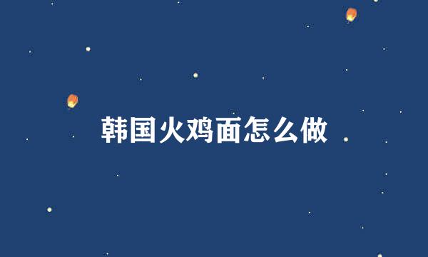 韩国火鸡面怎么做