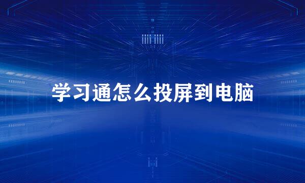 学习通怎么投屏到电脑