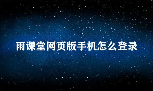 雨课堂网页版手机怎么登录
