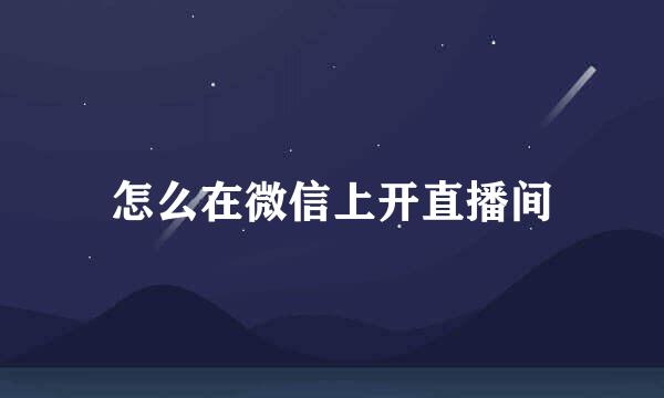 怎么在微信上开直播间