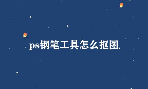 ps钢笔工具怎么抠图