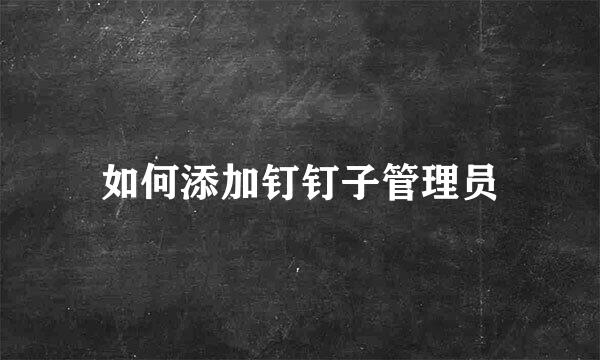 如何添加钉钉子管理员