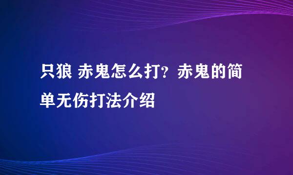 只狼 赤鬼怎么打？赤鬼的简单无伤打法介绍