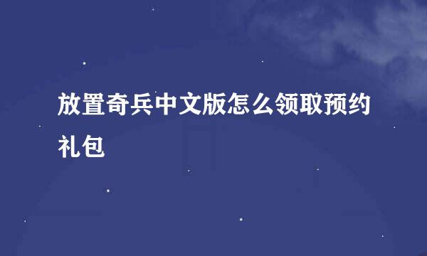 放置奇兵中文版怎么领取预约礼包