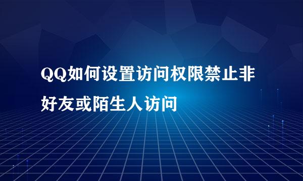 QQ如何设置访问权限禁止非好友或陌生人访问