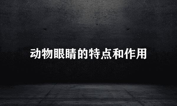 动物眼睛的特点和作用