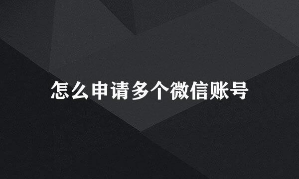 怎么申请多个微信账号
