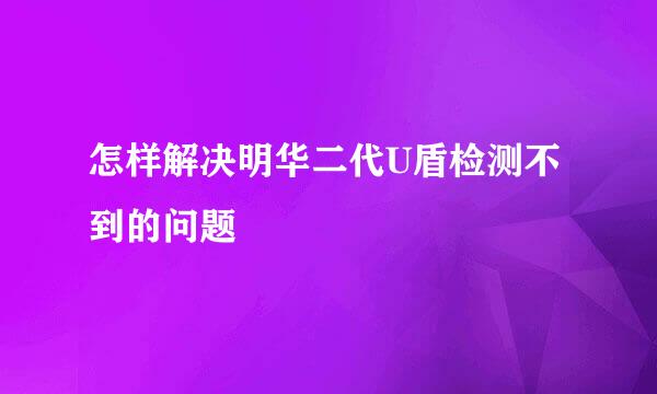 怎样解决明华二代U盾检测不到的问题