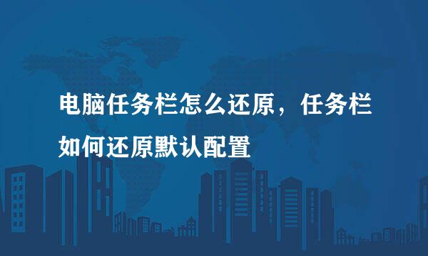 电脑任务栏怎么还原，任务栏如何还原默认配置