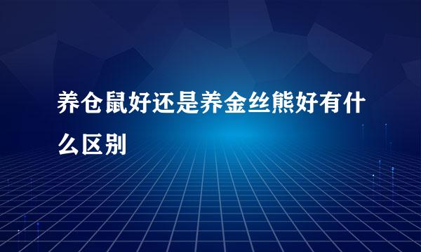 养仓鼠好还是养金丝熊好有什么区别