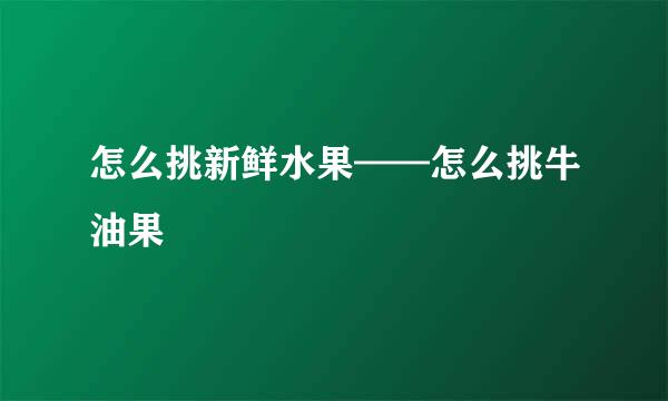 怎么挑新鲜水果——怎么挑牛油果