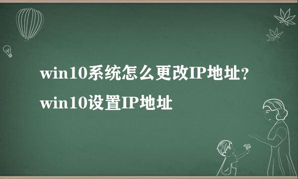 win10系统怎么更改IP地址？win10设置IP地址