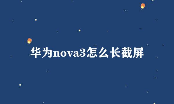 华为nova3怎么长截屏