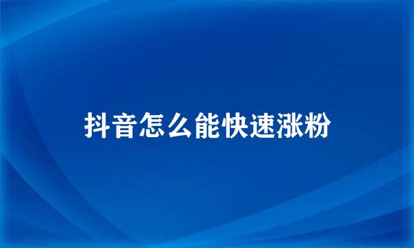 抖音怎么能快速涨粉