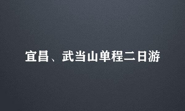 宜昌、武当山单程二日游