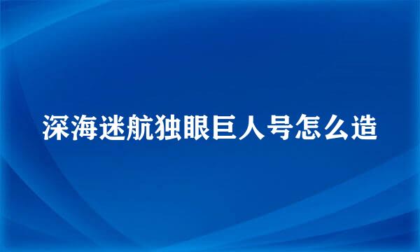 深海迷航独眼巨人号怎么造