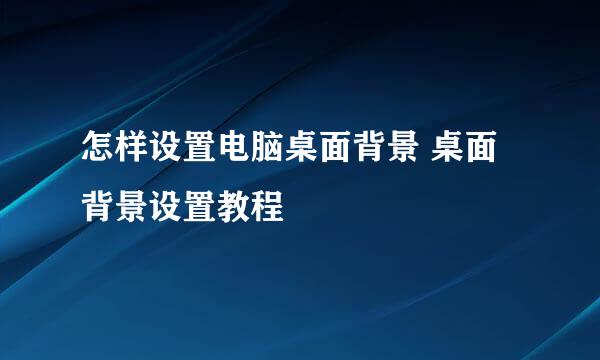 怎样设置电脑桌面背景 桌面背景设置教程