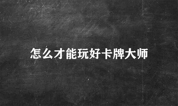 怎么才能玩好卡牌大师