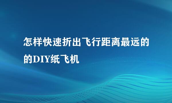 怎样快速折出飞行距离最远的的DIY纸飞机