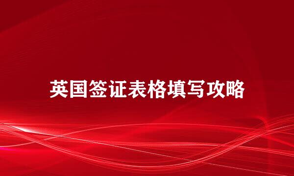 英国签证表格填写攻略