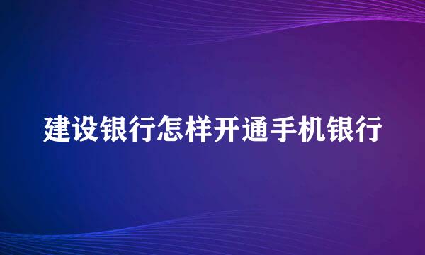 建设银行怎样开通手机银行