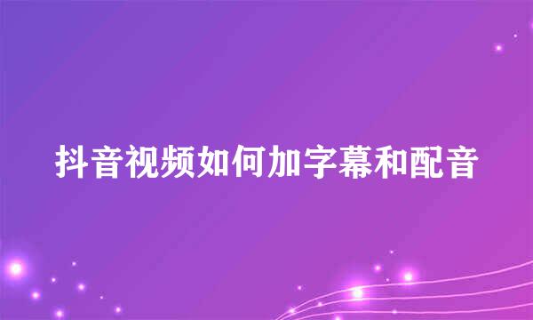 抖音视频如何加字幕和配音