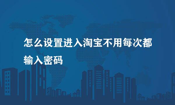 怎么设置进入淘宝不用每次都输入密码