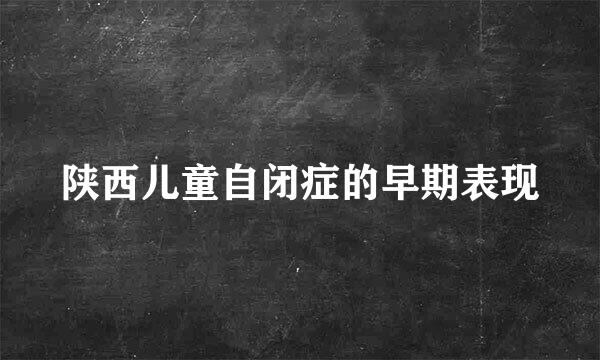 陕西儿童自闭症的早期表现