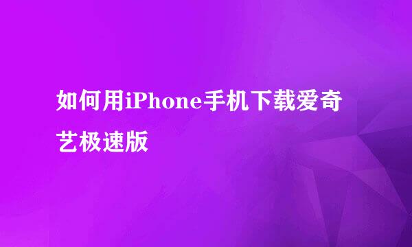 如何用iPhone手机下载爱奇艺极速版