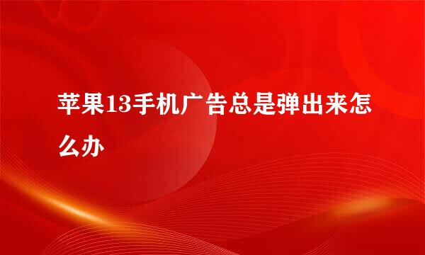 苹果13手机广告总是弹出来怎么办