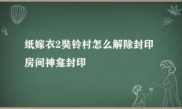 纸嫁衣2奘铃村怎么解除封印房间神龛封印