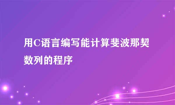 用C语言编写能计算斐波那契数列的程序