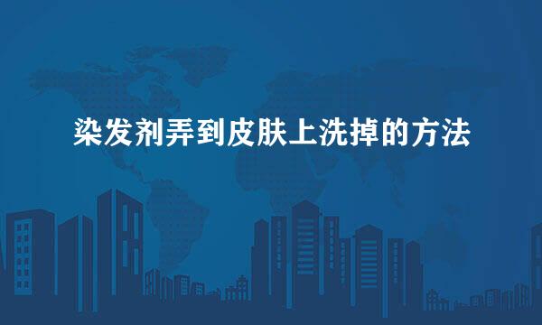 染发剂弄到皮肤上洗掉的方法