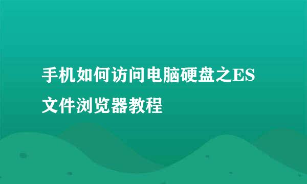 手机如何访问电脑硬盘之ES文件浏览器教程