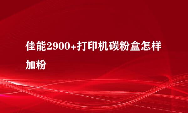 佳能2900+打印机碳粉盒怎样加粉