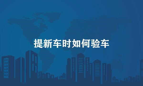 提新车时如何验车