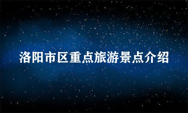 洛阳市区重点旅游景点介绍