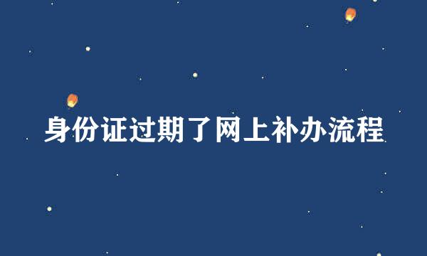 身份证过期了网上补办流程