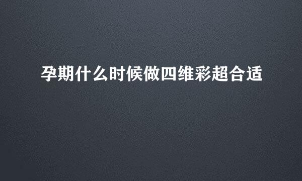 孕期什么时候做四维彩超合适