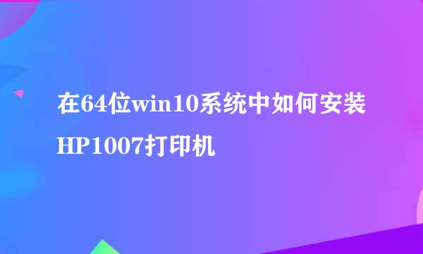 在64位win10系统中如何安装HP1007打印机