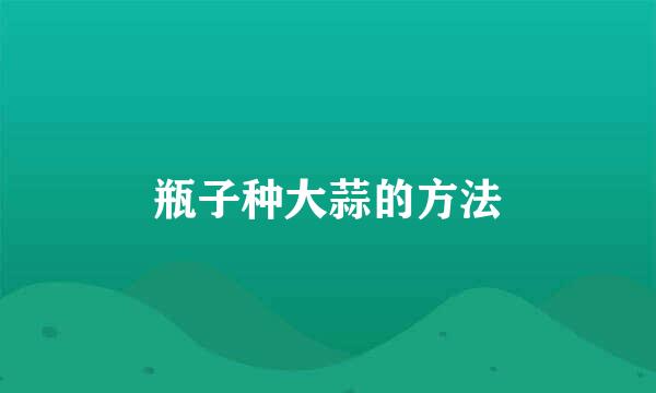 瓶子种大蒜的方法