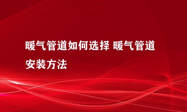 暖气管道如何选择 暖气管道安装方法